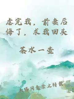 虐完我，前妻后悔了，求我回头