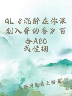 GL《沉醉在你深刻入骨的香》百合ABO